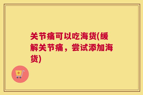 关节痛可以吃海货(缓解关节痛，尝试添加海货)