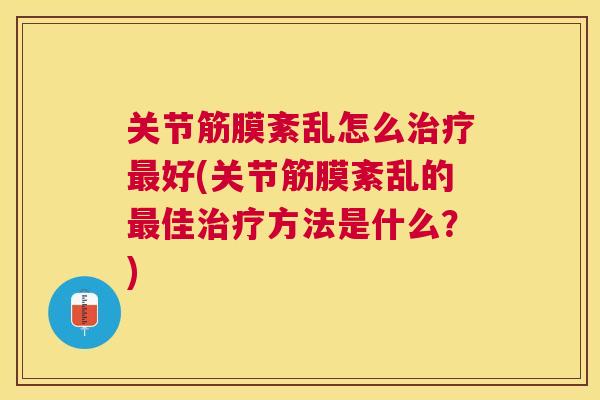 关节筋膜紊乱怎么治疗最好(关节筋膜紊乱的最佳治疗方法是什么？)