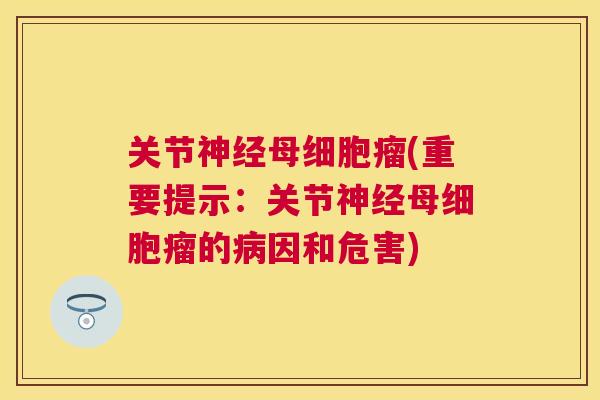 关节神经母细胞瘤(重要提示：关节神经母细胞瘤的病因和危害)