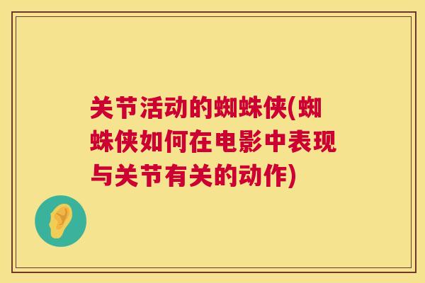关节活动的蜘蛛侠(蜘蛛侠如何在电影中表现与关节有关的动作)
