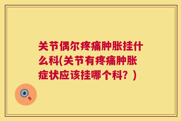 关节偶尔疼痛肿胀挂什么科(关节有疼痛肿胀症状应该挂哪个科？)