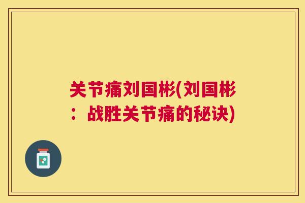 关节痛刘国彬(刘国彬：战胜关节痛的秘诀)