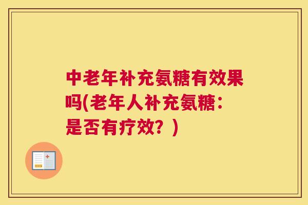 中老年补充氨糖有效果吗(老年人补充氨糖：是否有疗效？)