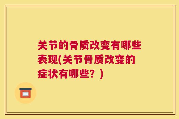 关节的骨质改变有哪些表现(关节骨质改变的症状有哪些？)