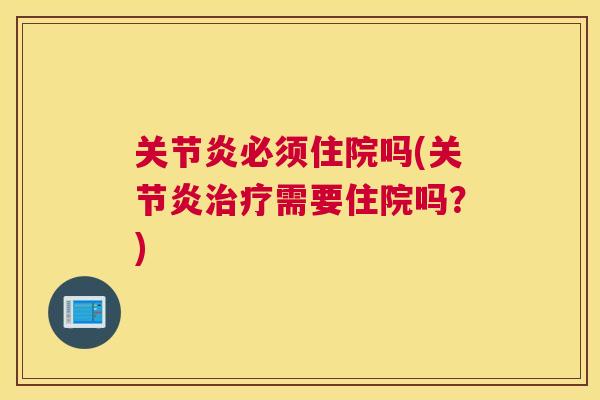 关节炎必须住院吗(关节炎治疗需要住院吗？)