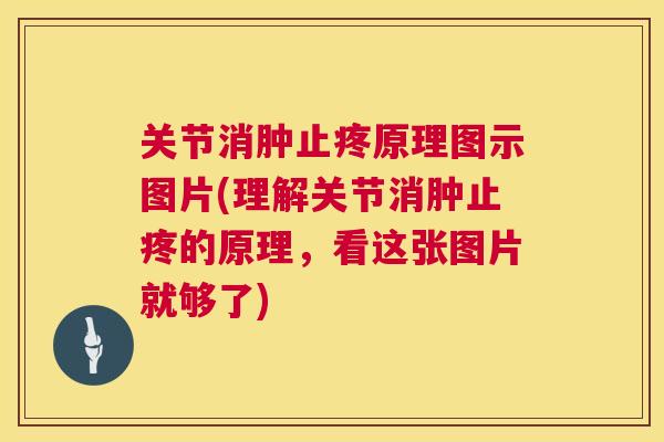 关节消肿止疼原理图示图片(理解关节消肿止疼的原理，看这张图片就够了)