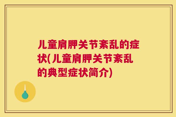 儿童肩胛关节紊乱的症状(儿童肩胛关节紊乱的典型症状简介) 儿童肩胛关节紊乱的症状(儿童肩胛关节紊乱的典型症状简介)