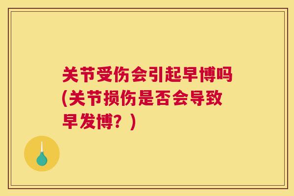 关节受伤会引起早博吗(关节损伤是否会导致早发博？)