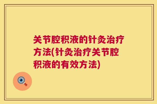 关节腔积液的针灸治疗方法(针灸治疗关节腔积液的有效方法)