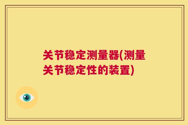 关节稳定测量器(测量关节稳定性的装置)