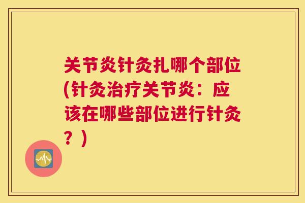 关节炎针灸扎哪个部位(针灸治疗关节炎：应该在哪些部位进行针灸？)