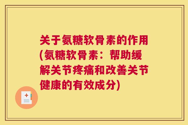 关于氨糖软骨素的作用(氨糖软骨素：帮助缓解关节疼痛和改善关节健康的有效成分)