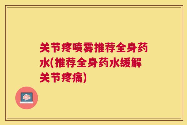 关节疼喷雾推荐全身药水(推荐全身药水缓解关节疼痛)