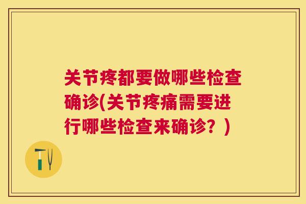关节疼都要做哪些检查确诊(关节疼痛需要进行哪些检查来确诊？)