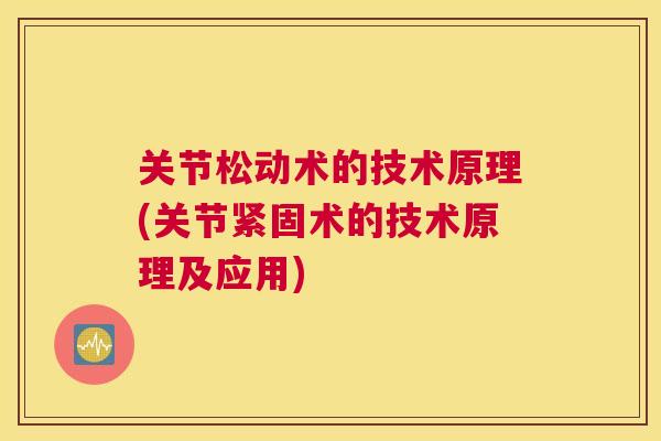 关节松动术的技术原理(关节紧固术的技术原理及应用)