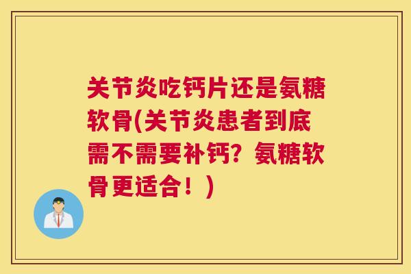 关节炎吃钙片还是氨糖软骨(关节炎患者到底需不需要补钙？氨糖软骨更适合！)