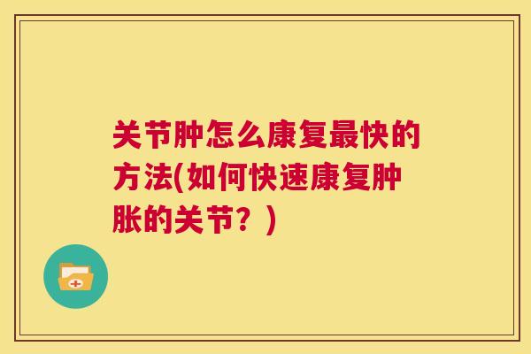 关节肿怎么康复快的方法(如何快速康复的关节？)