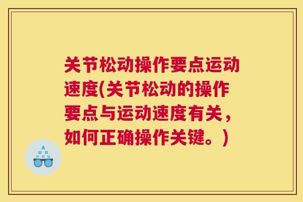 关节松动操作要点运动速度(关节松动的操作要点与运动速度有关，如何正确操作关键。)