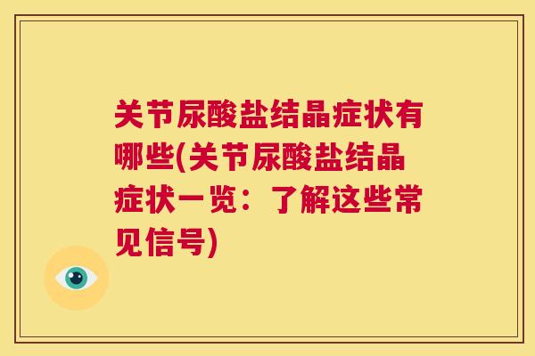 关节尿酸盐结晶症状有哪些(关节尿酸盐结晶症状一览：了解这些常见信号)