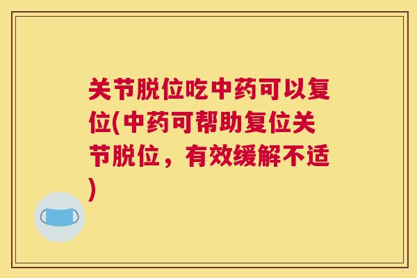 关节脱位吃中药可以复位(中药可帮助复位关节脱位，有效缓解不适)