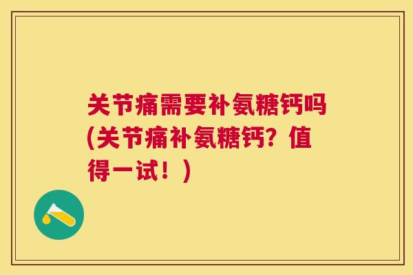 关节痛需要补氨糖钙吗(关节痛补氨糖钙？值得一试！)
