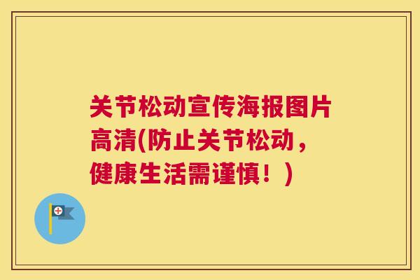 关节松动宣传海报图片高清(防止关节松动，健康生活需谨慎！)