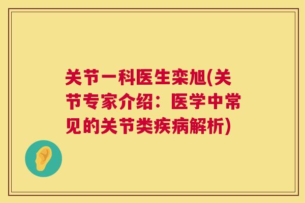 关节一科医生栾旭(关节专家介绍：医学中常见的关节类疾病解析)