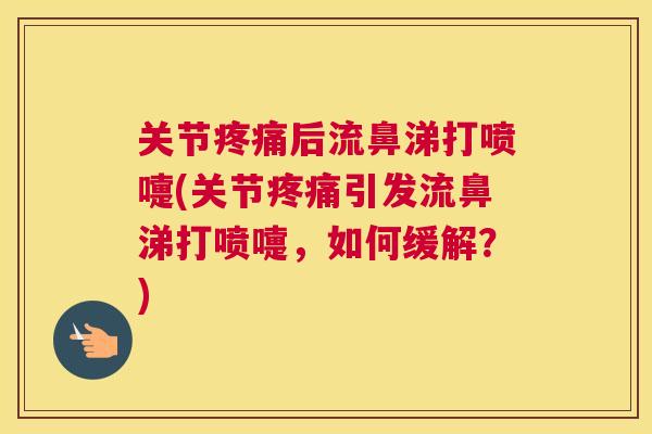 关节疼痛后流鼻涕打喷嚏(关节疼痛引发流鼻涕打喷嚏，如何缓解？)