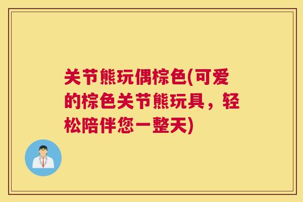 关节熊玩偶棕色(可爱的棕色关节熊玩具,轻松陪伴您一整天) 关节熊玩偶棕色(可爱的棕色关节熊玩具,轻松陪伴您一整天)