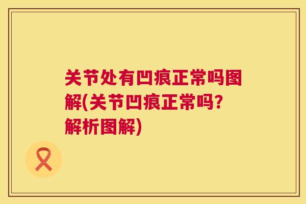 关节处有凹痕正常吗图解(关节凹痕正常吗？解析图解)