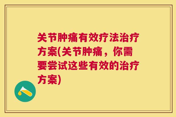 关节肿痛有效疗法治疗方案(关节肿痛，你需要尝试这些有效的治疗方案)