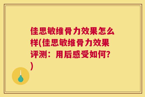 佳思敏维骨力效果怎么样(佳思敏维骨力效果评测：用后感受如何？)