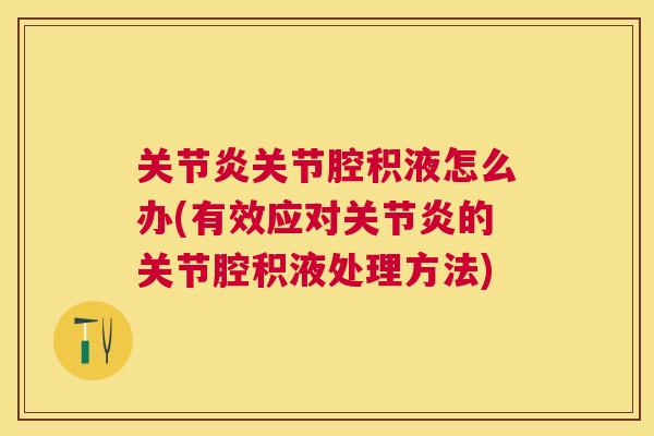关节炎关节腔积液怎么办(有效应对关节炎的关节腔积液处理方法)