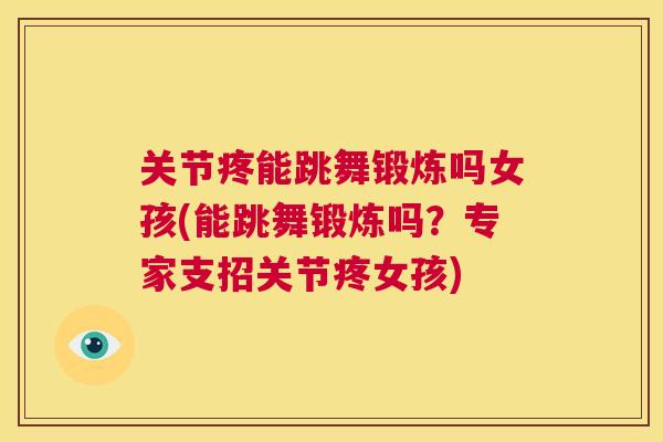 关节疼能跳舞锻炼吗女孩(能跳舞锻炼吗？专家支招关节疼女孩)
