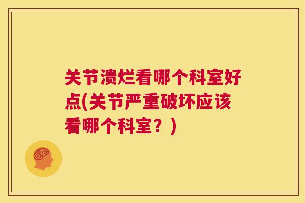 关节溃烂看哪个科室好点(关节严重破坏应该看哪个科室？)