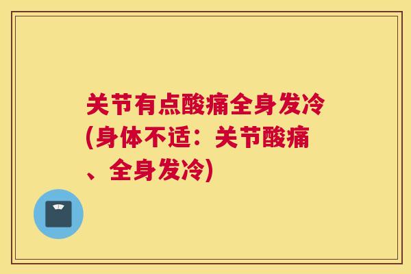 关节有点酸痛全身发冷(身体不适：关节酸痛、全身发冷)