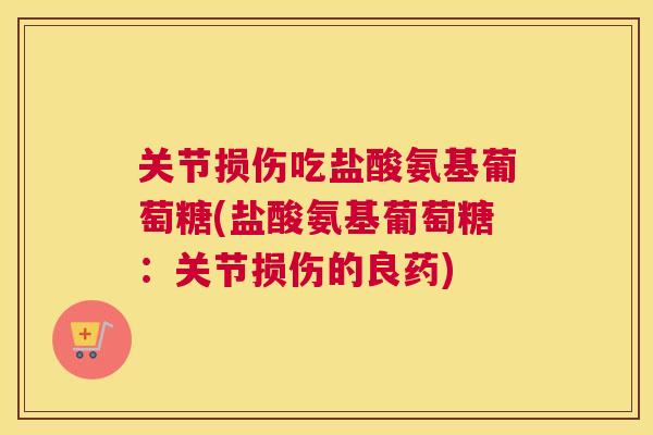 关节损伤吃盐酸氨基葡萄糖(盐酸氨基葡萄糖：关节损伤的良药)