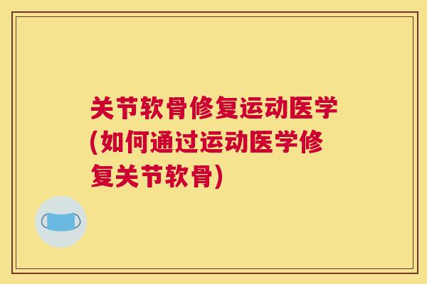 关节软骨修复运动医学(如何通过运动医学修复关节软骨)