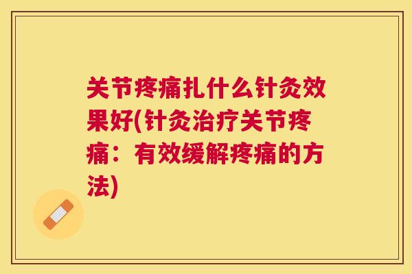 关节疼痛扎什么针灸效果好(针灸治疗关节疼痛：有效缓解疼痛的方法)