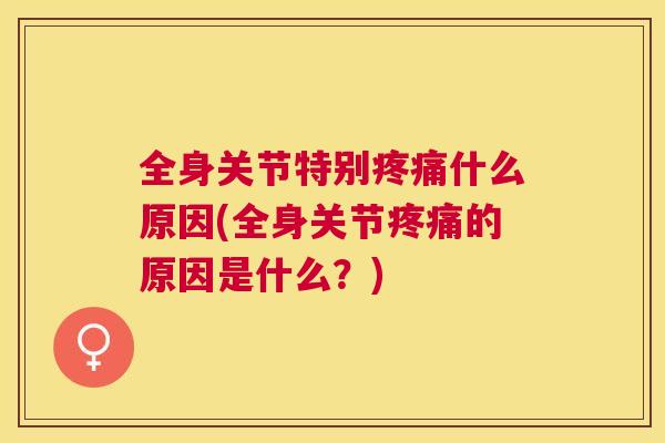 全身关节特别什么原因(全身关节的原因是什么？)