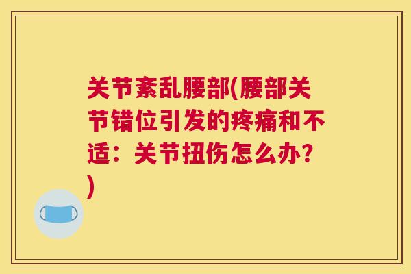 关节紊乱腰部(腰部关节错位引发的疼痛和不适：关节扭伤怎么办？)