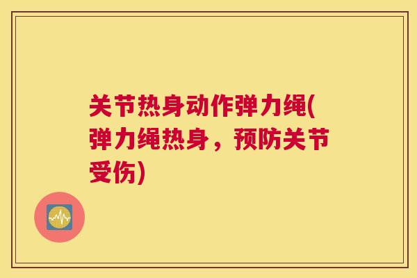关节热身动作弹力绳(弹力绳热身，预防关节受伤)