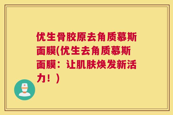 优生骨胶原去角质慕斯面膜(优生去角质慕斯面膜:让肌肤焕发新活力!)