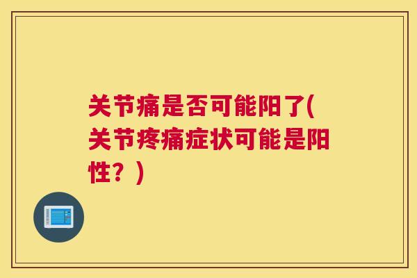 关节痛是否可能阳了(关节症状可能是阳性?) 关节痛是否可能阳了(关节症状可能是阳性?)