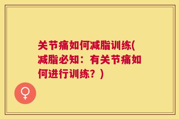 关节痛如何减脂训练(减脂必知：有关节痛如何进行训练？)