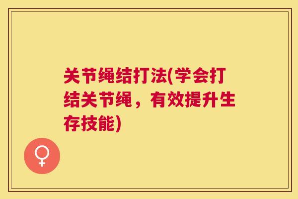 关节绳结打法(学会打结关节绳，有效提升生存技能)