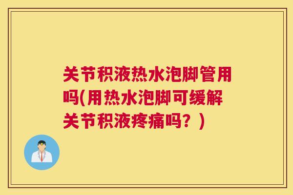 关节积液热水泡脚管用吗(用热水泡脚可缓解关节积液疼痛吗？)