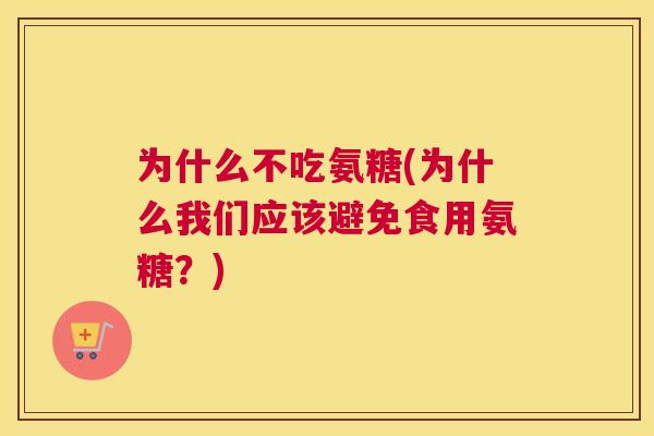 为什么不吃氨糖(为什么我们应该避免食用氨糖？)