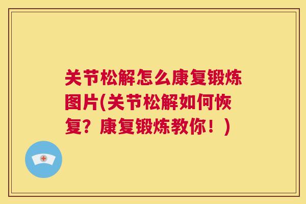 关节松解怎么康复锻炼图片(关节松解如何恢复？康复锻炼教你！)