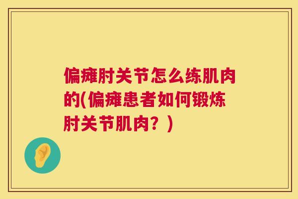 偏瘫肘关节怎么练肌肉的(偏瘫患者如何锻炼肘关节肌肉？)